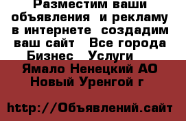 Разместим ваши объявления  и рекламу в интернете, создадим ваш сайт - Все города Бизнес » Услуги   . Ямало-Ненецкий АО,Новый Уренгой г.